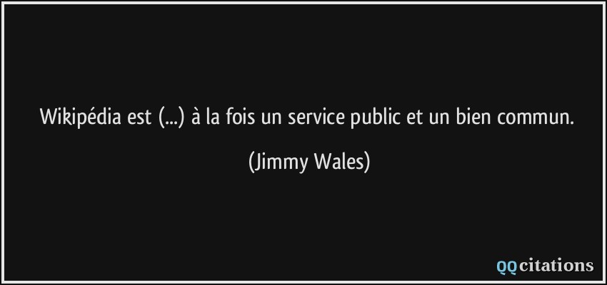 Wikipédia est (...) à la fois un service public et un bien commun.  - Jimmy Wales