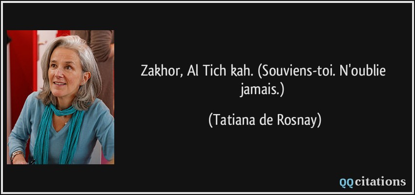 Zakhor, Al Tich kah. (Souviens-toi. N'oublie jamais.)  - Tatiana de Rosnay