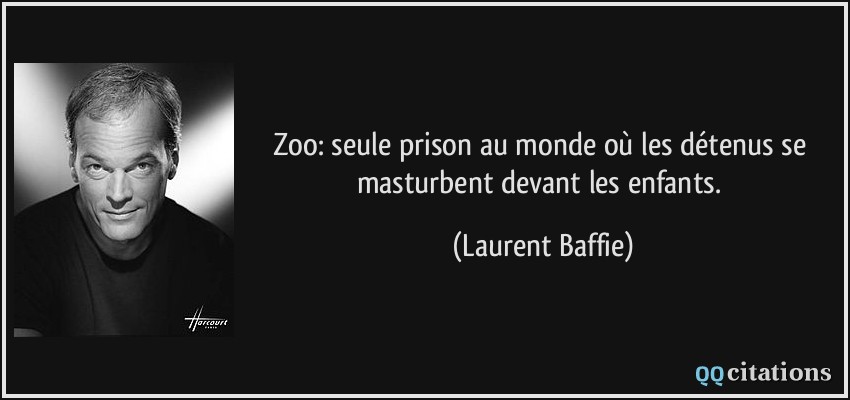 Zoo: seule prison au monde où les détenus se masturbent devant les enfants.  - Laurent Baffie