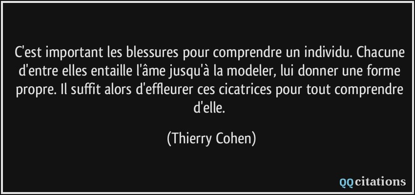 citations - Des citations... juste pour se faire du bien  - Page 12 Quote-c-est-important-les-blessures-pour-comprendre-un-individu-chacune-d-entre-elles-entaille-l-ame-thierry-cohen-153038