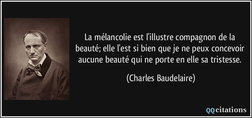 La mélancolie est l�illustre compagnon de la beauté; elle