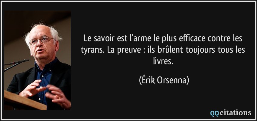 Quote Le Savoir Est L Arme Le Plus Efficace Contre Les Tyrans La Preuve Ils Brulent Toujours Tous Les Erik Orsenna 1345 Citation Image Citation Phrase Citation