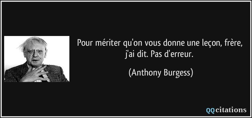 ... donne une leçon, frère, j'ai dit. Pas d'erreur. - Anthony Burgess ... donne une leçon, frère, j'ai dit. Pas d'erreur. - Anthony Burgess